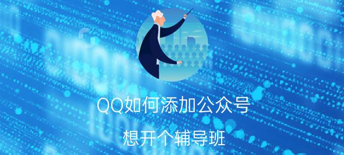 QQ如何添加公众号 想开个辅导班，如何招生？